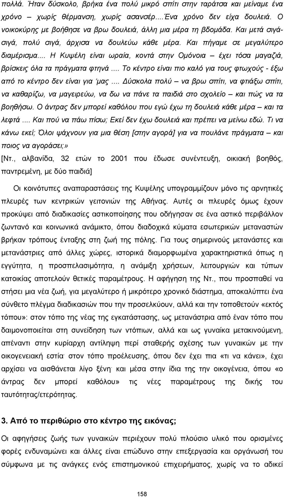 .. Η Κυψέλη είναι ωραία, κοντά στην Ομόνοια έχει τόσα μαγαζιά, βρίσκεις όλα τα πράγματα φτηνά... Το κέντρο είναι πιο καλό για τους φτωχούς - έξω από το κέντρο δεν είναι για μας.