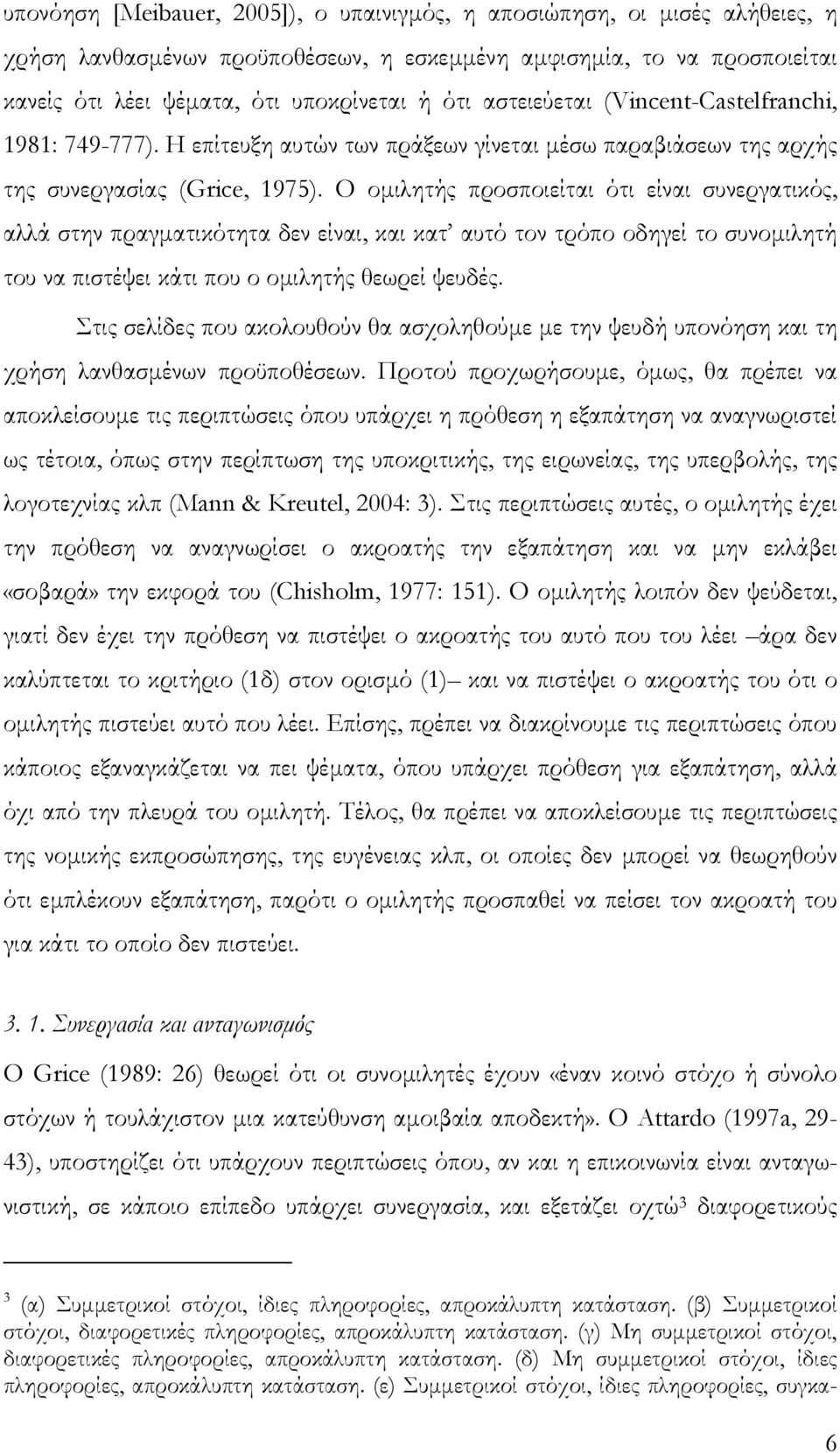 Ο οµιλητής προσποιείται ότι είναι συνεργατικός, αλλά στην πραγµατικότητα δεν είναι, και κατ αυτό τον τρόπο οδηγεί το συνοµιλητή του να πιστέψει κάτι που ο οµιλητής θεωρεί ψευδές.