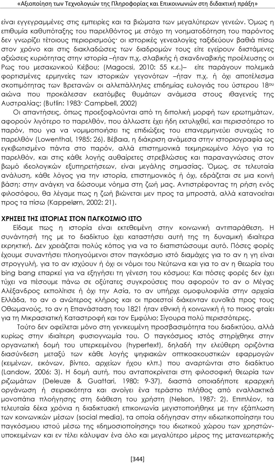 των διαδρομών τους είτε εγείρουν διιστάμενες αξιώσεις κυριότητας στην ιστορία ήταν π.χ. σλαβικής ή σκανδιναβικής προέλευσης οι Ρως του μεσαιωνικού Κιέβου; (Magocsi, 2010: 55 κ.ε.) είτε παράγουν πολεμικά φορτισμένες ερμηνείες των ιστορικών γεγονότων ήταν π.