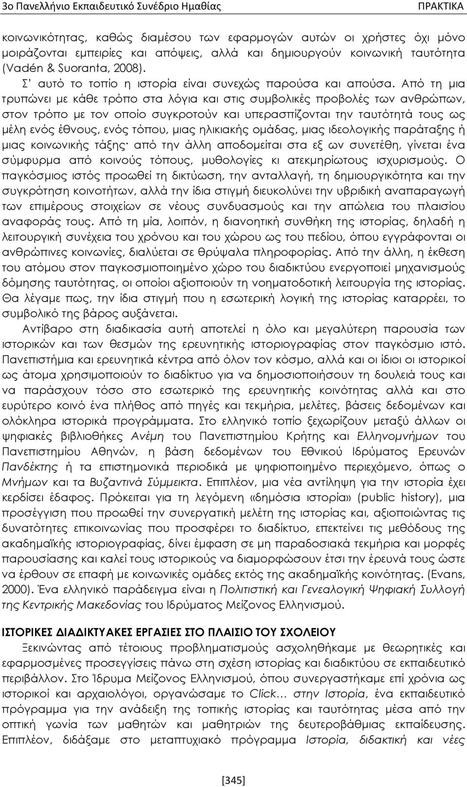 Από τη μια τρυπώνει με κάθε τρόπο στα λόγια και στις συμβολικές προβολές των ανθρώπων, στον τρόπο με τον οποίο συγκροτούν και υπερασπίζονται την ταυτότητά τους ως μέλη ενός έθνους, ενός τόπου, μιας