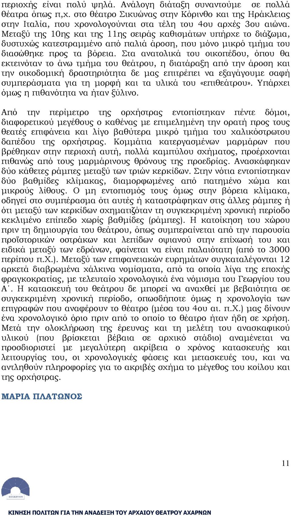Στα ανατολικά του οικοπέδου, όπου θα εκτεινόταν το άνω τμήμα του θεάτρου, η διατάραξη από την άροση και την οικοδομική δραστηριότητα δε μας επιτρέπει να εξαγάγουμε σαφή συμπεράσματα για τη μορφή και