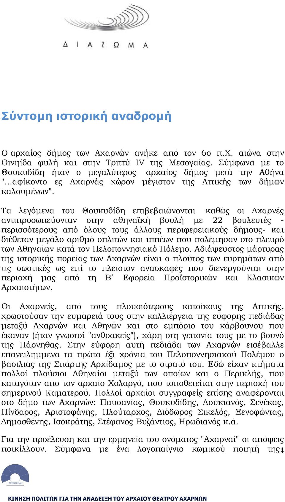 Τα λεγόμενα του Θουκυδίδη επιβεβαιώνονται καθώς οι Αχαρνές αντιπροσωπεύονταν στην αθηναϊκή βουλή με 22 βουλευτές - περισσότερους από όλους τους άλλους περιφερειακούς δήμους- και διέθεταν μεγάλο