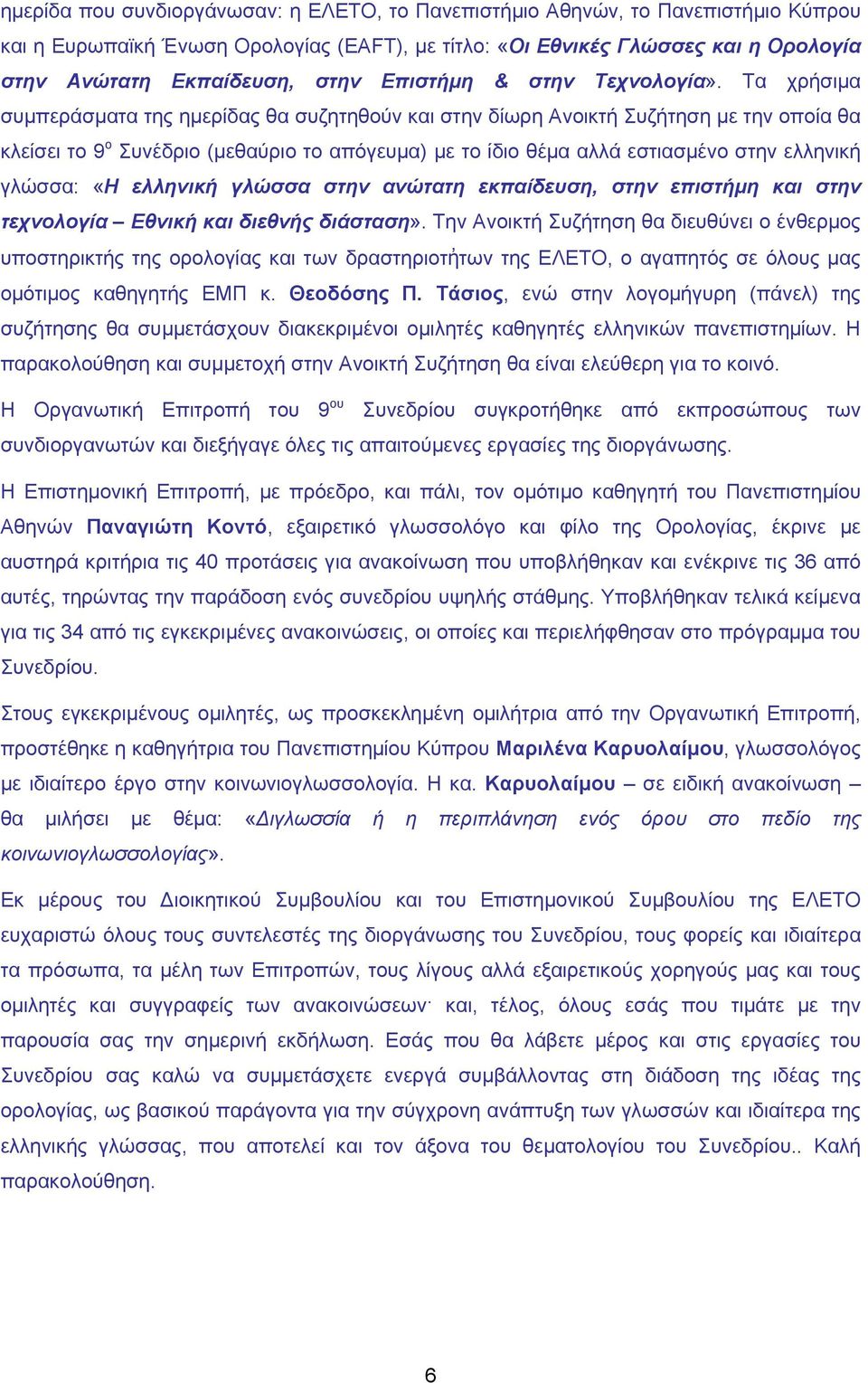 Τα χρήσιμα συμπεράσματα της ημερίδας θα συζητηθούν και στην δίωρη Ανοικτή Συζήτηση με την οποία θα κλείσει το 9 ο Συνέδριο (μεθαύριο το απόγευμα) με το ίδιο θέμα αλλά εστιασμένο στην ελληνική γλώσσα: