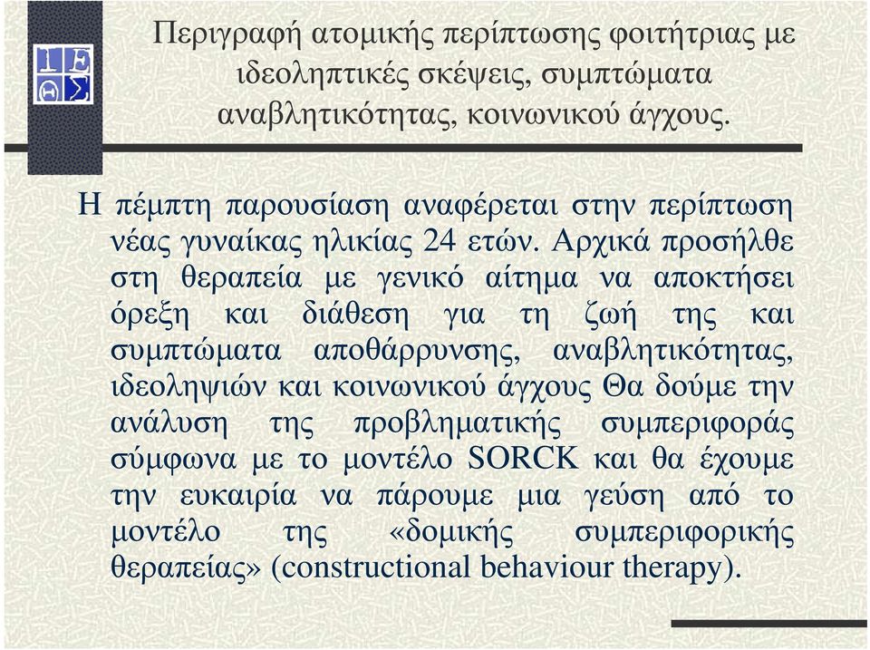 Αρχικά προσήλθε στη θεραπεία µε γενικό αίτηµα να αποκτήσει όρεξη και διάθεση για τη ζωή της και συµπτώµατα αποθάρρυνσης, αναβλητικότητας,