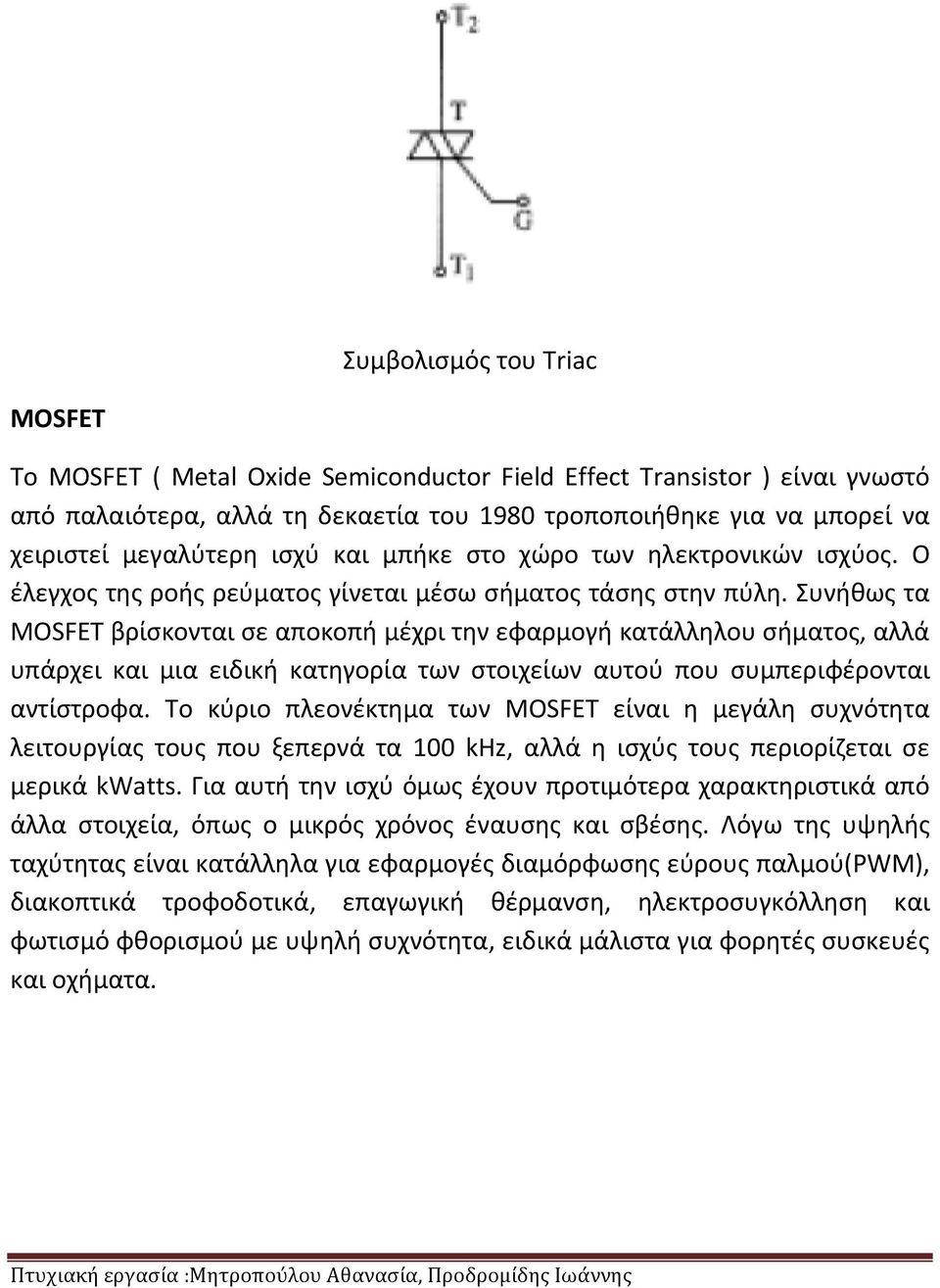 Συνήθως τα MOSFET βρίσκονται σε αποκοπή μέχρι την εφαρμογή κατάλληλου σήματος, αλλά υπάρχει και μια ειδική κατηγορία των στοιχείων αυτού που συμπεριφέρονται αντίστροφα.