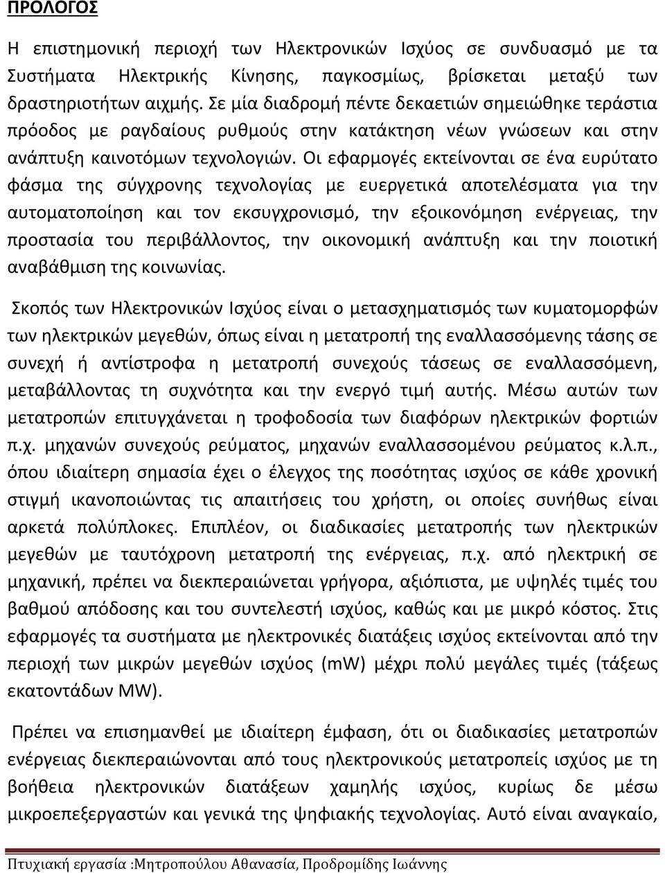 Οι εφαρμογές εκτείνονται σε ένα ευρύτατο φάσμα της σύγχρονης τεχνολογίας με ευεργετικά αποτελέσματα για την αυτοματοποίηση και τον εκσυγχρονισμό, την εξοικονόμηση ενέργειας, την προστασία του