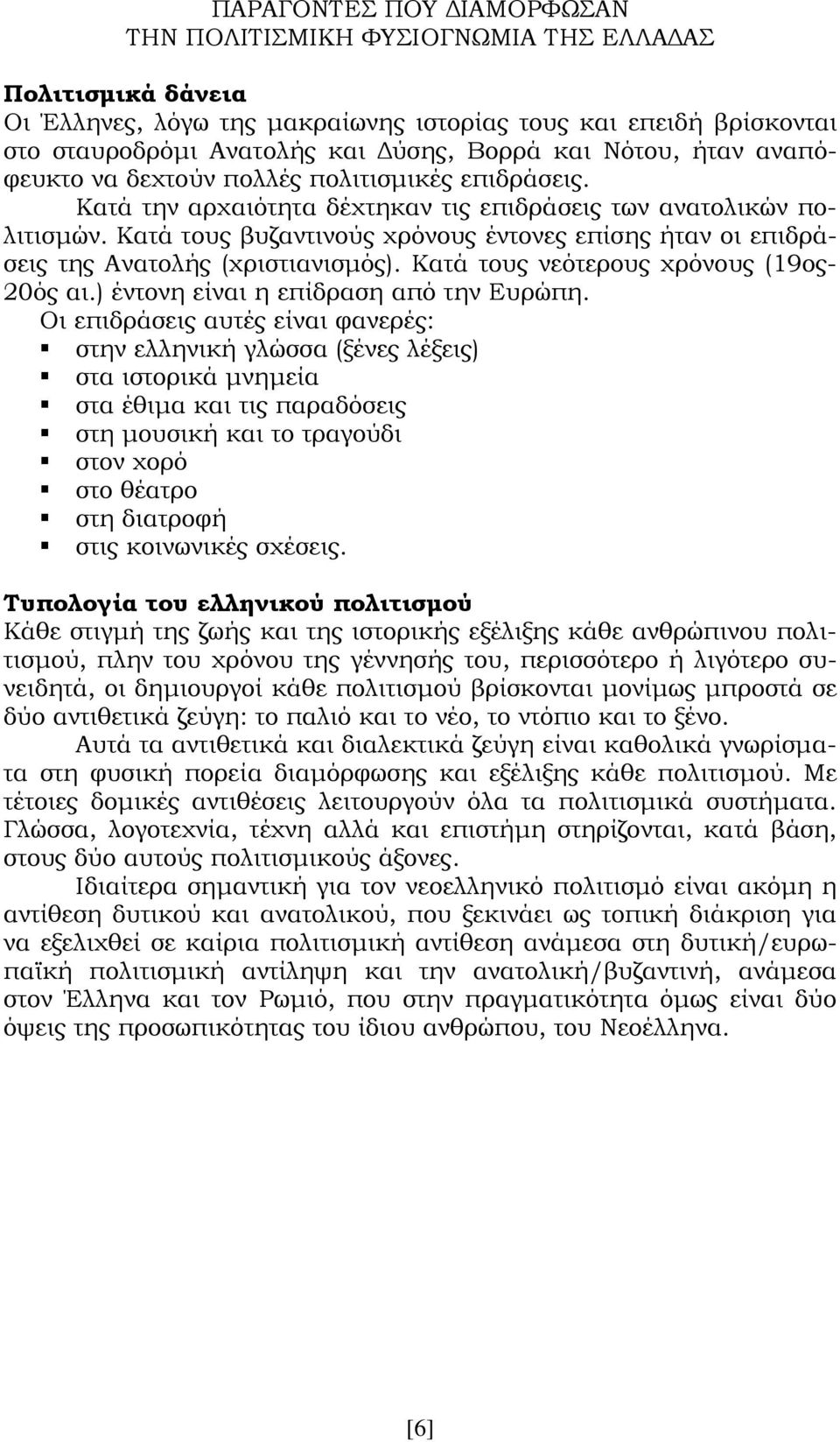 Κατά τους βυζαντινούς χρόνους έντονες επίσης ήταν οι επιδράσεις της Ανατολής (χριστιανισμός). Κατά τους νεότερους χρόνους (19ος- 20ός αι.) έντονη είναι η επίδραση από την Ευρώπη.