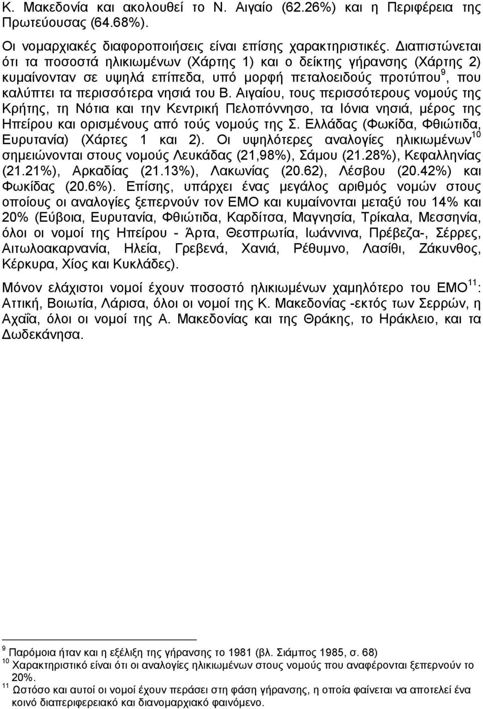 Αιγαίου, τους περισσότερους νοµούς της Κρήτης, τη Νότια και την Κεντρική Πελοπόννησο, τα Ιόνια νησιά, µέρος της Ηπείρου και ορισµένους από τούς νοµούς της Σ.