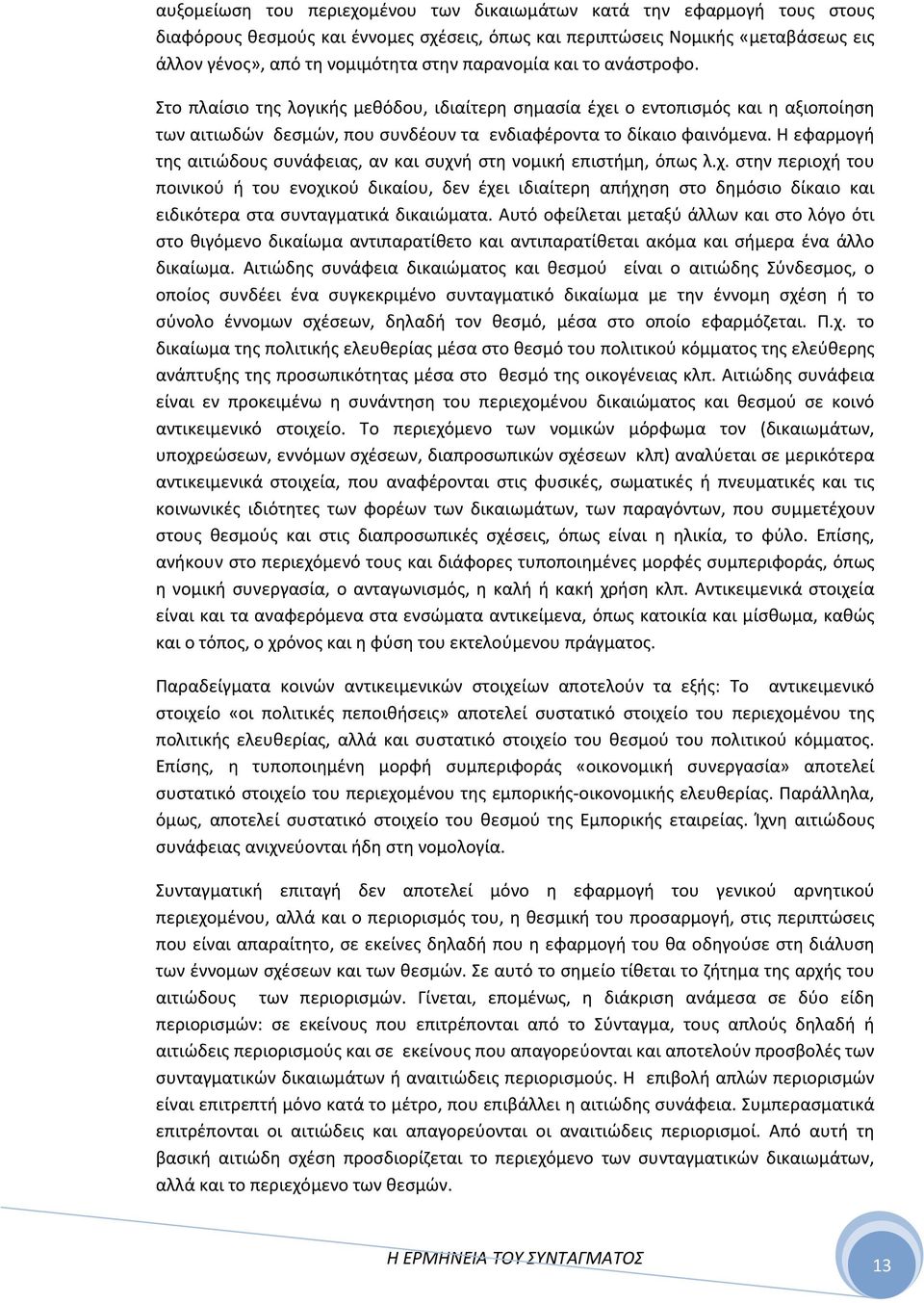 Η εφαρμογή της αιτιώδους συνάφειας, αν και συχνή στη νομική επιστήμη, όπως λ.χ. στην περιοχή του ποινικού ή του ενοχικού δικαίου, δεν έχει ιδιαίτερη απήχηση στο δημόσιο δίκαιο και ειδικότερα στα συνταγματικά δικαιώματα.