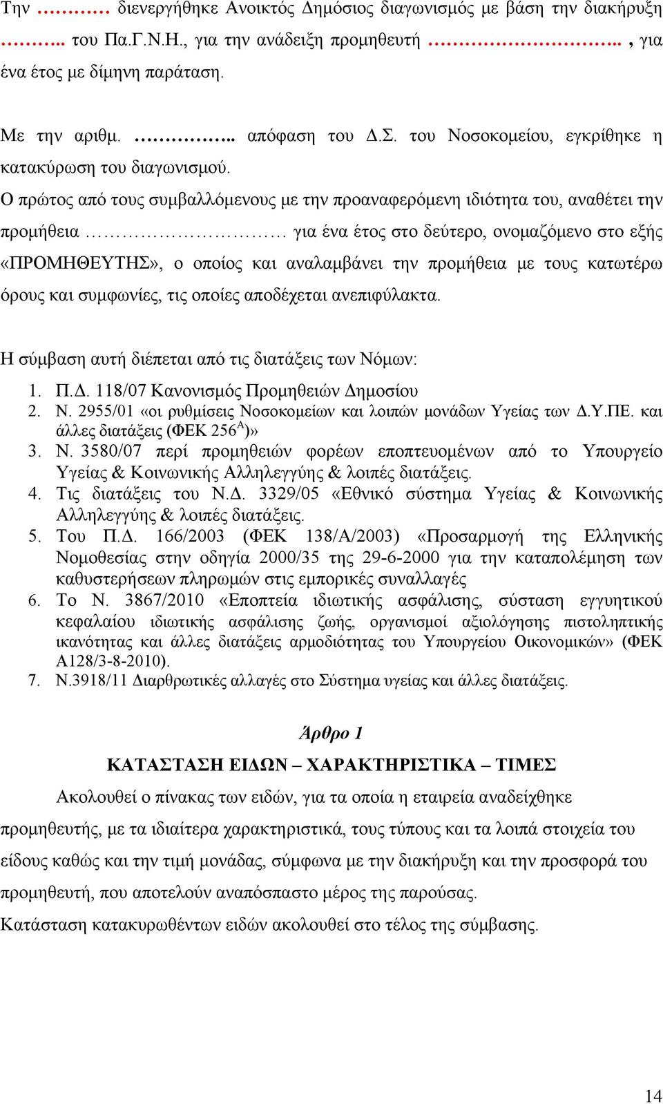 Ο πρώτος από τους συμβαλλόμενους με την προαναφερόμενη ιδιότητα του, αναθέτει την προμήθεια για ένα έτος στο δεύτερο, ονομαζόμενο στο εξής «ΠΡΟΜΗΘΕΥΤΗΣ», ο οποίος και αναλαμβάνει την προμήθεια με