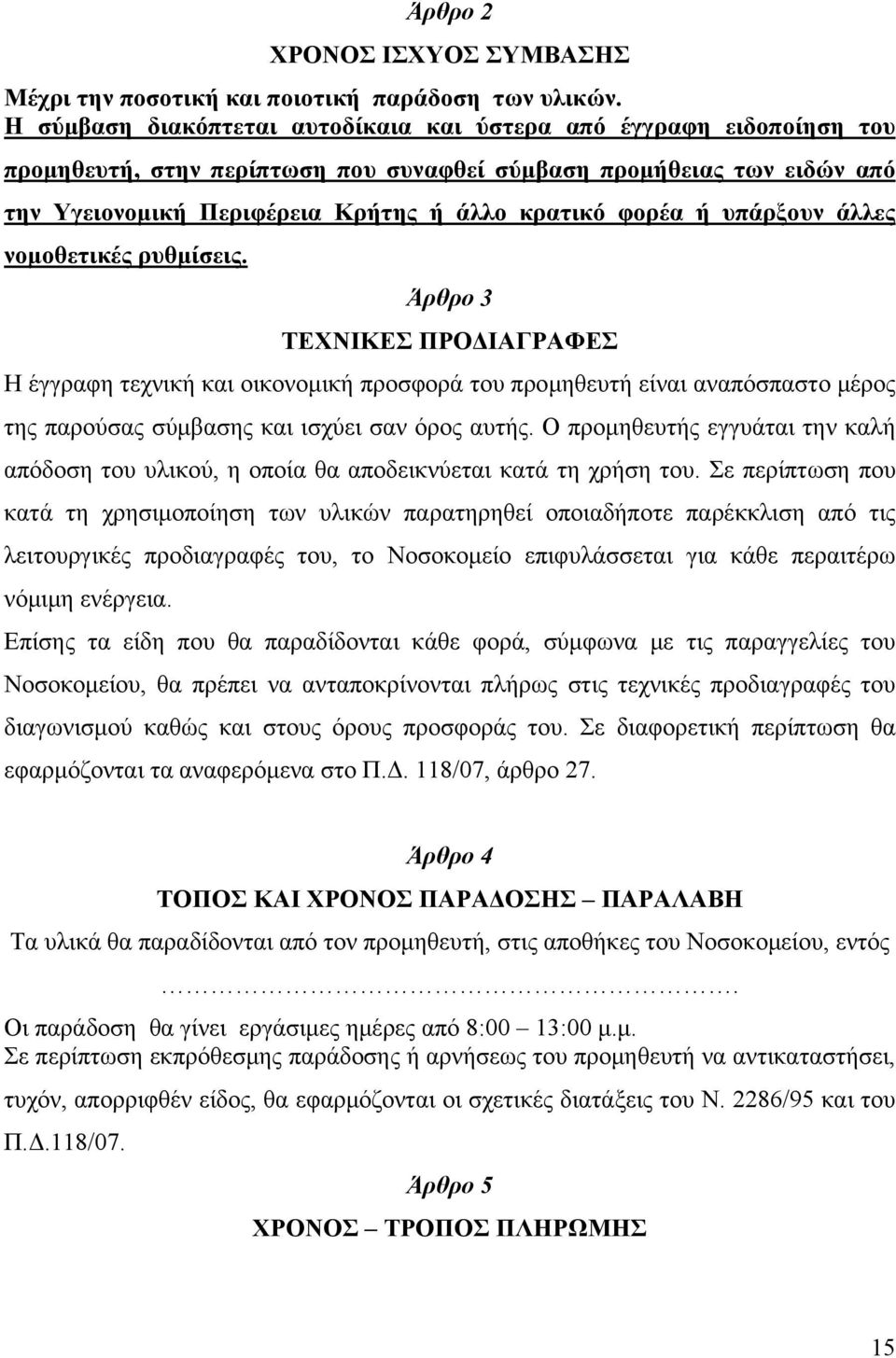 ή υπάρξουν άλλες νομοθετικές ρυθμίσεις. Άρθρο 3 ΤΕΧΝΙΚΕΣ ΠΡΟΔΙΑΓΡΑΦΕΣ Η έγγραφη τεχνική και οικονομική προσφορά του προμηθευτή είναι αναπόσπαστο μέρος της παρούσας σύμβασης και ισχύει σαν όρος αυτής.