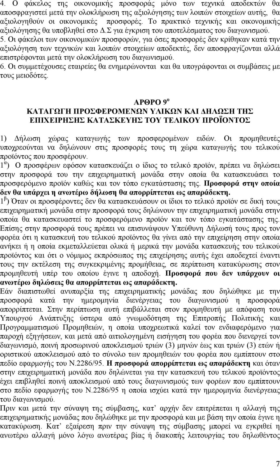 Οι φάκελοι των οικονομικών προσφορών, για όσες προσφορές δεν κρίθηκαν κατά την αξιολόγηση των τεχνικών και λοιπών στοιχείων αποδεκτές, δεν αποσφραγίζονται αλλά επιστρέφονται μετά την ολοκλήρωση του