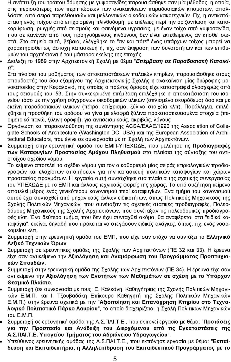 Πχ, η αντικατάσταση ενός τοίχου από επιχρισμένη πλινθοδομή, με ατέλειες περί την οριζοντίωση και κατακορύφωση, ρωγμές από σεισμούς και φαινόμενα υγρασίας, με έναν τοίχο από γυψοσανίδα, που σε κανέναν