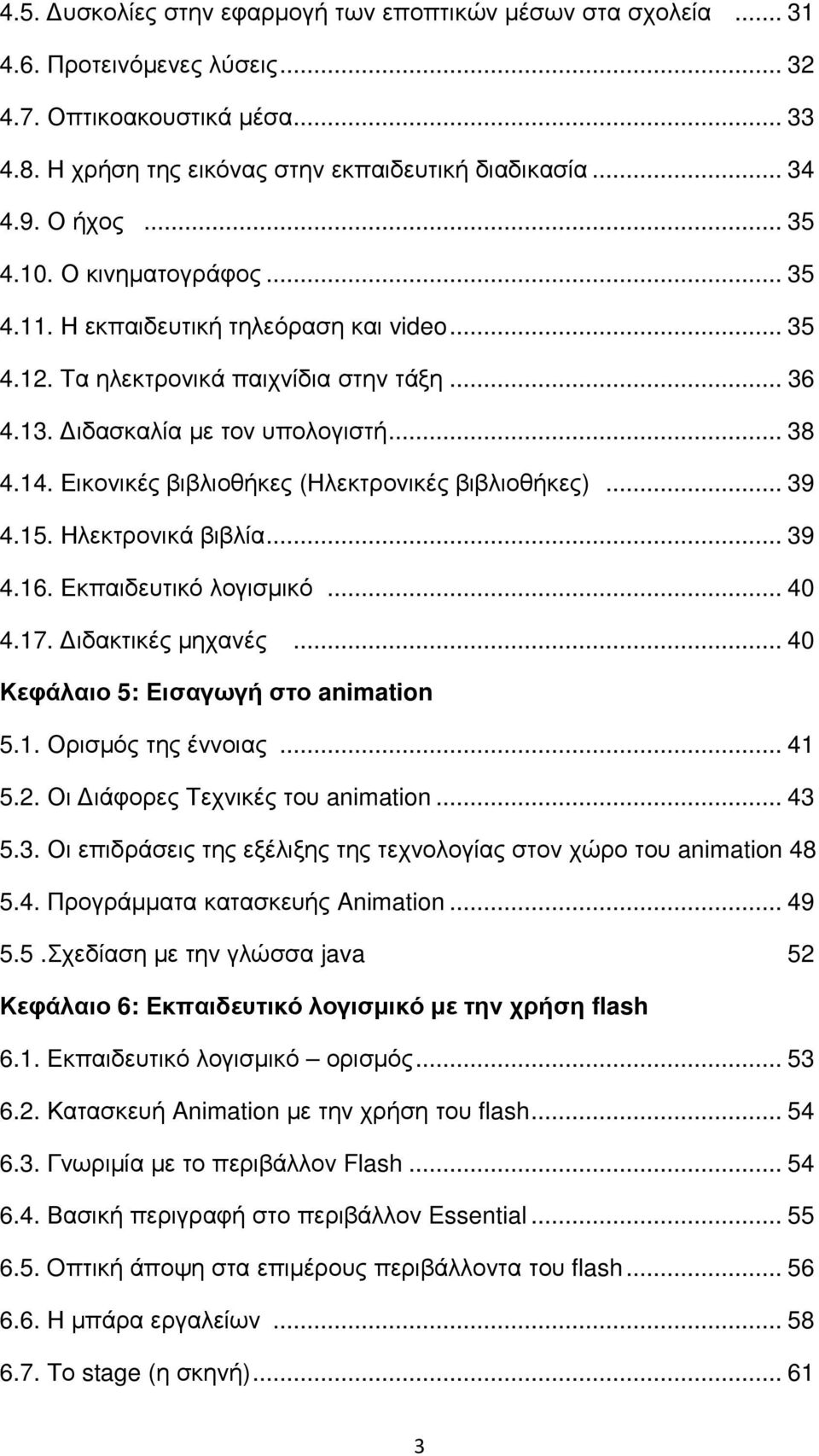 Εικονικές βιβλιοθήκες (Ηλεκτρονικές βιβλιοθήκες)... 39 4.15. Ηλεκτρονικά βιβλία... 39 4.16. Εκπαιδευτικό λογισµικό... 40 4.17. ιδακτικές µηχανές... 40 Κεφάλαιο 5: Εισαγωγή στο animation 5.1. Ορισµός της έννοιας.