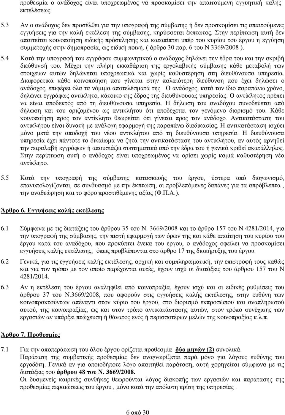 Στην περίπτωση αυτή δεν απαιτείται κοινοποίηση ειδικής πρόσκλησης και καταπίπτει υπέρ του κυρίου του έργου η εγγύηση συμμετοχής στην δημοπρασία, ως ειδική ποινή. ( άρθρο 30 παρ. 6 του Ν 3369/2008 ).