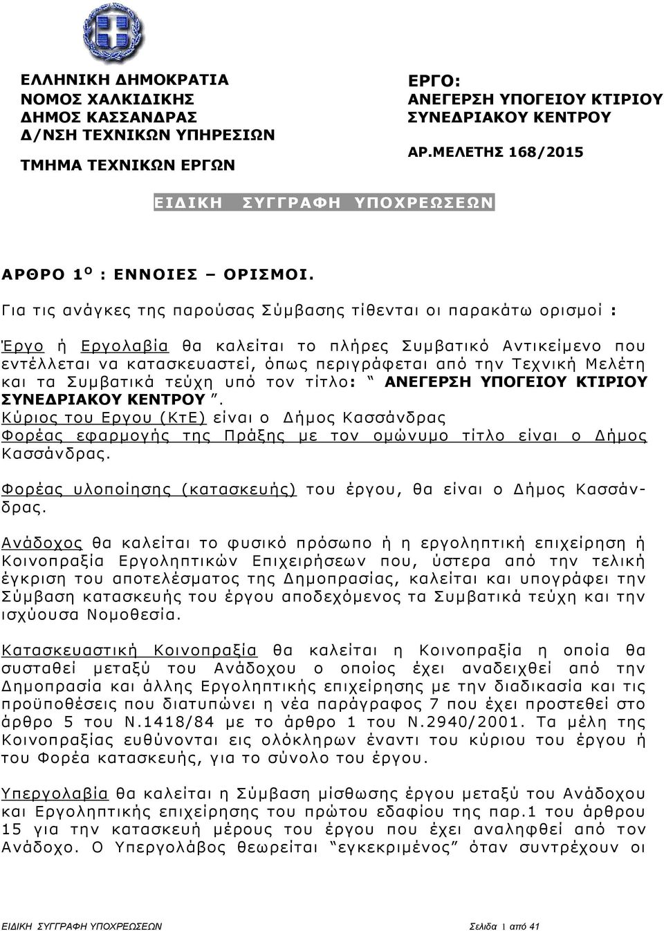 Για τις ανάγκες της παρούσας Σύμβασης τίθενται οι παρακάτω ορισμοί : Έργο ή Εργολαβία θα καλείται το πλήρες Συμβατικό Αντικείμενο που εντέλλεται να κατασκευαστεί, όπως περιγράφεται από την Τεχνική