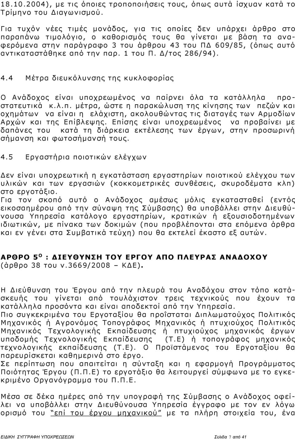 αντικαταστάθηκε από την παρ. 1 του Π. Δ/τος 286/94). 4.4 Μέτρα διευκόλυνσης της κυκλοφορίας Ο Ανάδοχος είναι υποχρεωμένος να παίρ νει όλα τα κατάλληλα προ - στατευτικά κ.λ.π. μέτρα, ώστε η παρακώλυση της κίνησης των πεζών και οχημάτων να είναι η ελάχιστη, ακολουθώ ντας τις διαταγές των Αρμοδίων Αρχών και της Επίβλεψης.