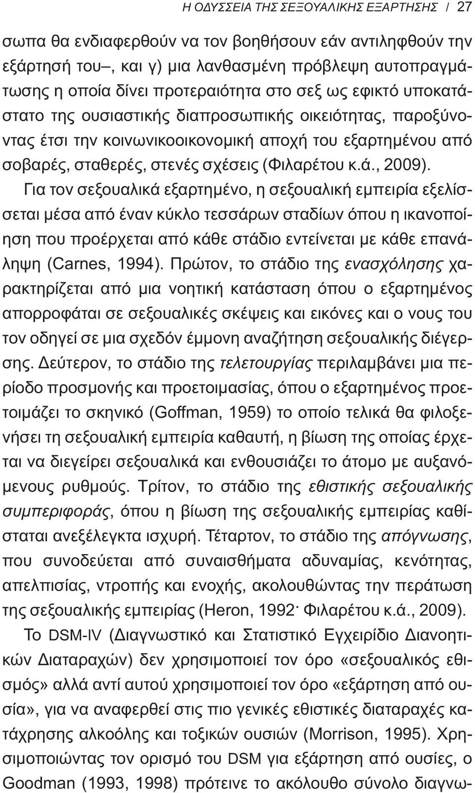 Για τον σεξουαλικά εξαρτημένο, η σεξουαλική εμπειρία εξελίσσεται μέσα από έναν κύκλο τεσσάρων σταδίων όπου η ικανοποίηση που προέρχεται από κάθε στάδιο εντείνεται με κάθε επανάληψη (Carnes, 1994).