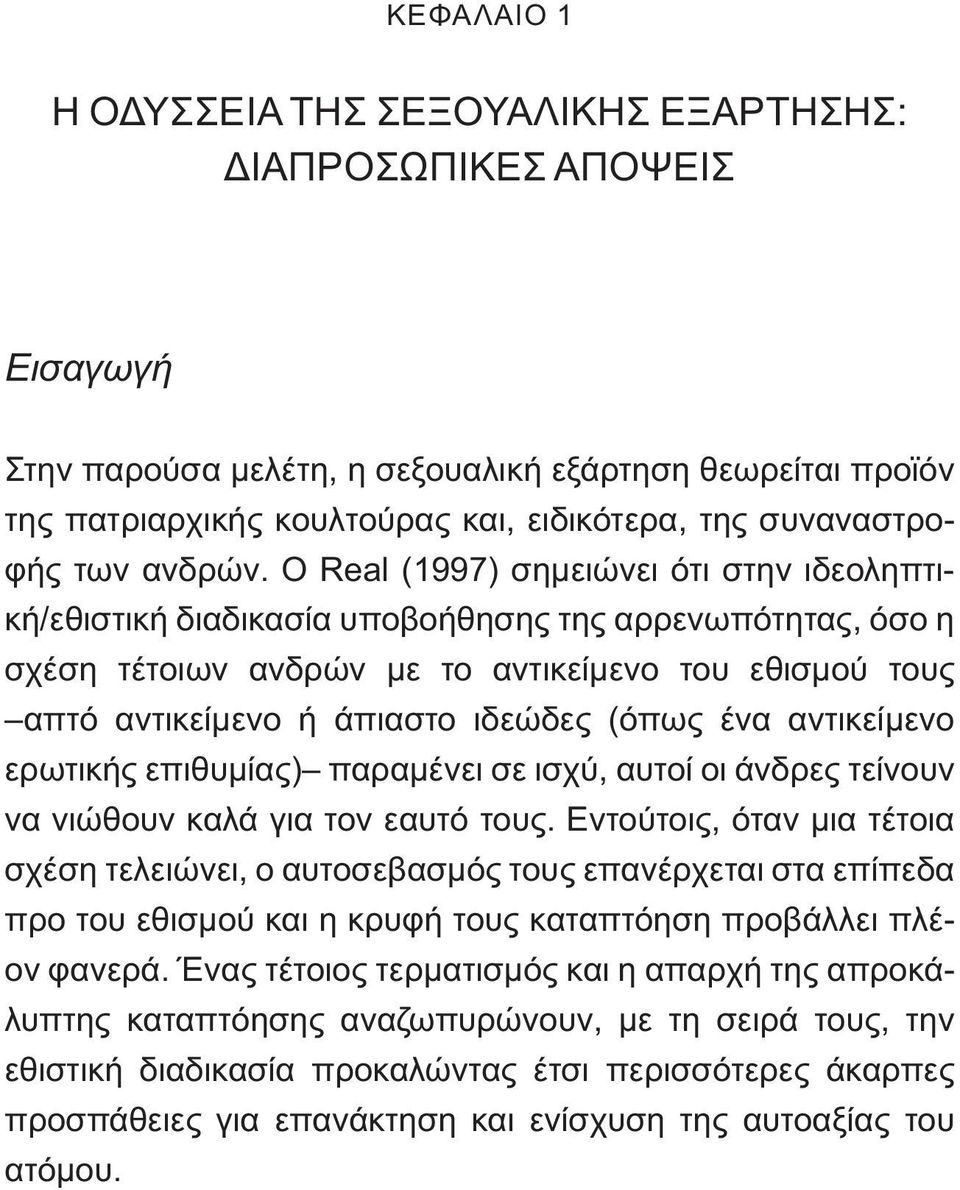 Ο Real (1997) σημειώνει ότι στην ιδεοληπτική/εθιστική διαδικασία υποβοήθησης της αρρενωπότητας, όσο η σχέση τέτοιων ανδρών με το αντικείμενο του εθισμού τους απτό αντικείμενο ή άπιαστο ιδεώδες (όπως