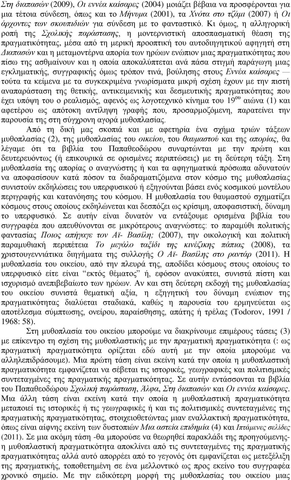 Κι όμως, η αλληγορική ροπή της Σχολικής παράστασης, η μοντερνιστική αποσπασματική θέαση της πραγματικότητας, μέσα από τη μερική προοπτική του αυτοδιηγητικού αφηγητή στη Διαπασών και η μεταμοντέρνα