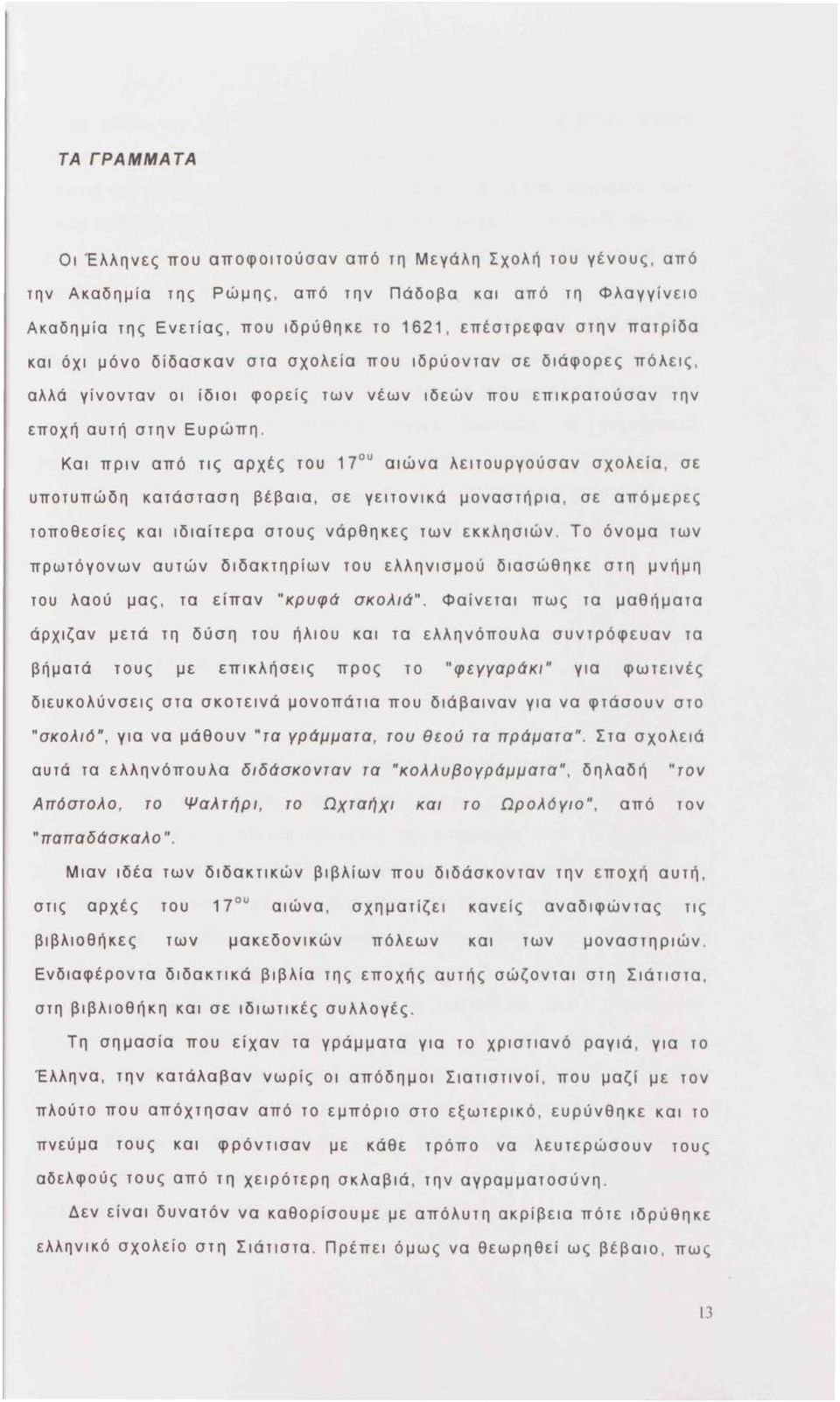 Και πριν από τις αρχές του 17 u αιώνα λειτουργούσαν σχολεία, σε υποτυπώδη κατάσταση βέβαια, σε γειτονικά μοναστήρια, σε απόμερες τοποθεσίες και ιδιαίτερα στους νάρθηκες των εκκλησιών.