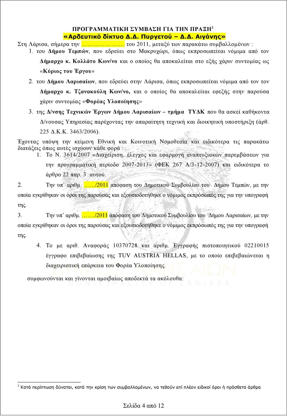 του Δήμου Λαρισαίων, που εδρεύει στην Λάρισα, όπως εκπροσωπείται νόμιμα από τον τον Δήμαρχο κ. Τζανακούλη Κων/νο, και ο οποίος θα αποκαλείται εφεξής στην παρούσα χάριν συντομίας «Φορέας Υλοποίησης» 3.