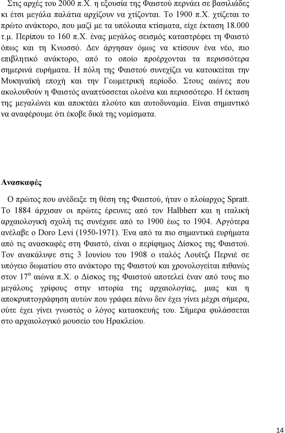 Δεν άργησαν όμως να κτίσουν ένα νέο, πιο επιβλητικό ανάκτορο, από το οποίο προέρχονται τα περισσότερα σημερινά ευρήματα.