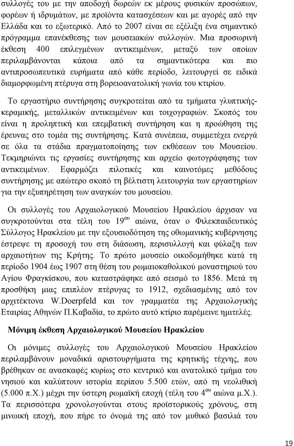 Μια προσωρινή έκθεση 400 επιλεγμένων αντικειμένων, μεταξύ των οποίων περιλαμβάνονται κάποια από τα σημαντικότερα και πιο αντιπροσωπευτικά ευρήματα από κάθε περίοδο, λειτουργεί σε ειδικά διαμορφωμένη