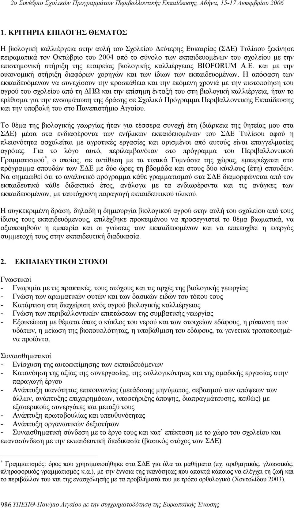 Η απόφαση των εκπαιδευόμενων να συνεχίσουν την προσπάθεια και την επόμενη χρονιά με την πιστοποίηση του αγρού του σχολείου από τη ΔΗΩ και την επίσημη ένταξή του στη βιολογική καλλιέργεια, ήταν το