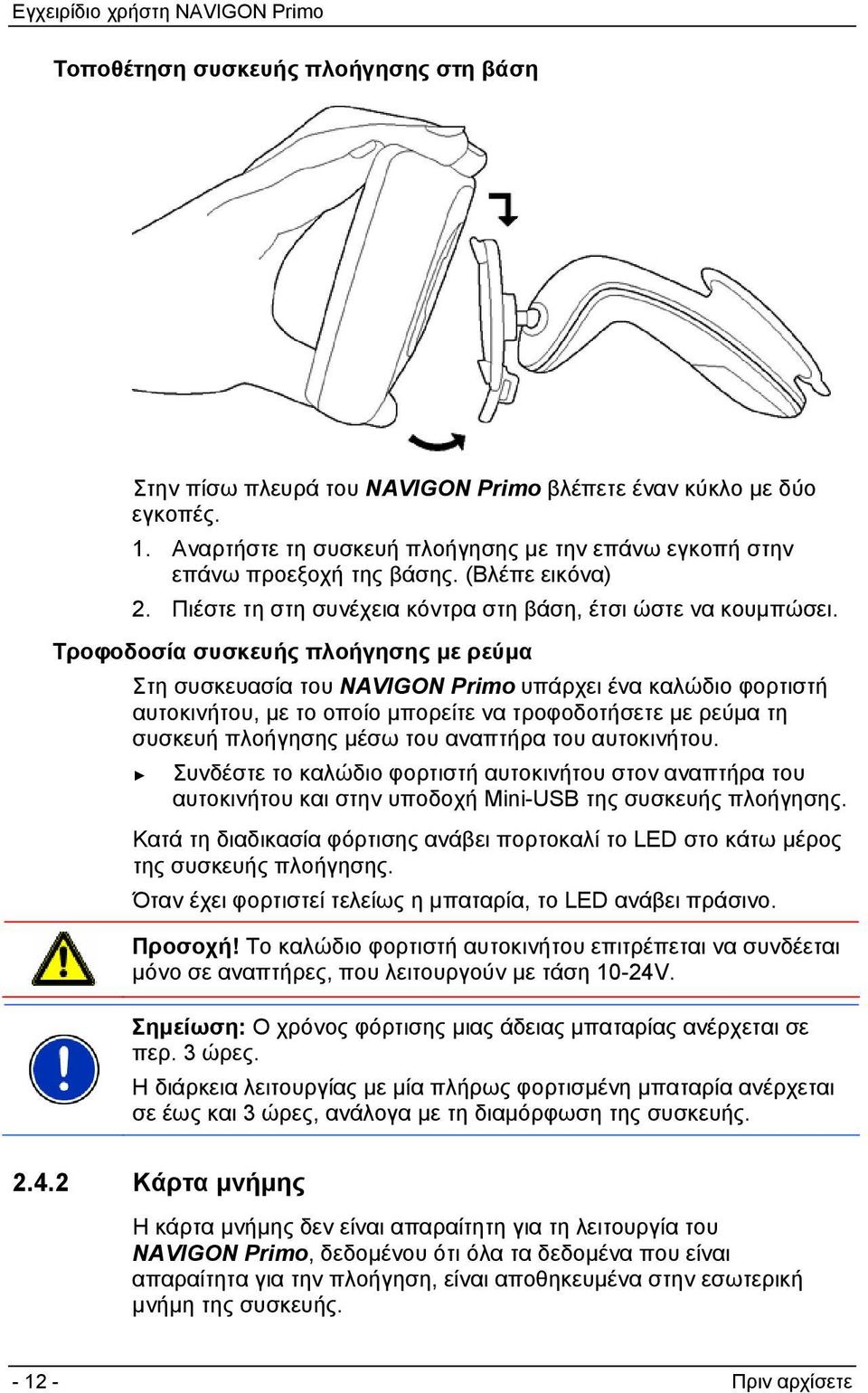 Τροφοδοσία συσκευής πλοήγησης με ρεύμα Στη συσκευασία του NAVIGON Primo υπάρχει ένα καλώδιο φορτιστή αυτοκινήτου, με το οποίο μπορείτε να τροφοδοτήσετε με ρεύμα τη συσκευή πλοήγησης μέσω του αναπτήρα