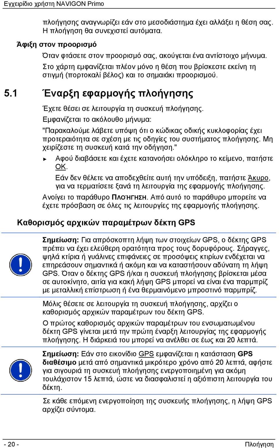 Εμφανίζεται το ακόλουθο μήνυμα: "Παρακαλούμε λάβετε υπόψη ότι ο κώδικας οδικής κυκλοφορίας έχει προτεραιότητα σε σχέση με τις οδηγίες του συστήματος πλοήγησης.