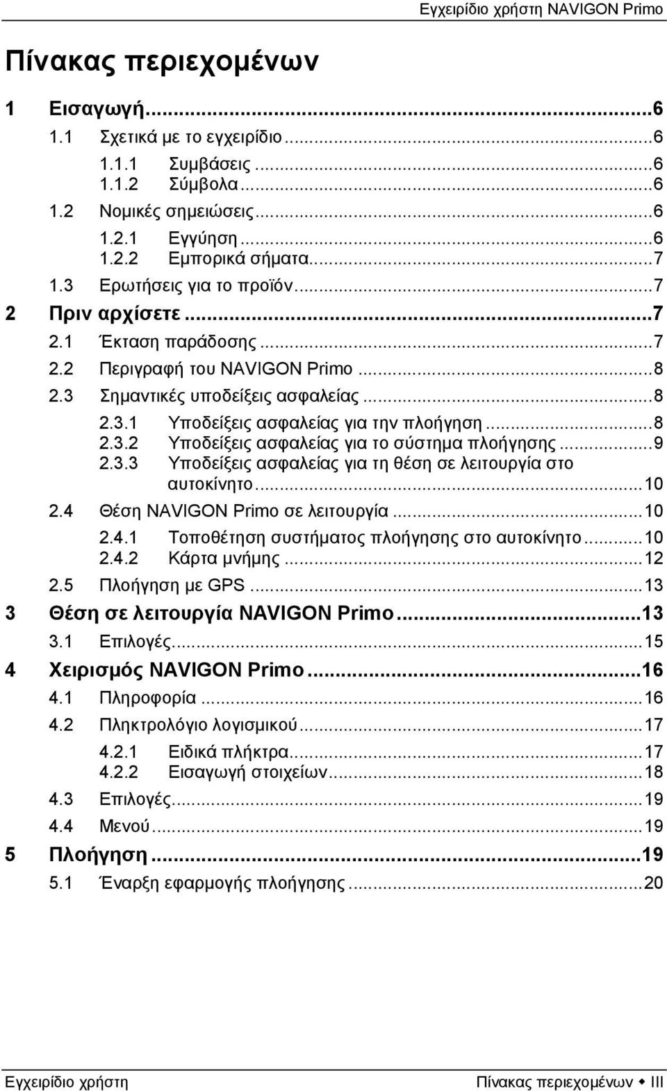 ..9 2.3.3 Υποδείξεις ασφαλείας για τη θέση σε λειτουργία στο αυτοκίνητο...10 2.4 Θέση NAVIGON Primo σε λειτουργία...10 2.4.1 Τοποθέτηση συστήματος πλοήγησης στο αυτοκίνητο...10 2.4.2 Κάρτα μνήμης.