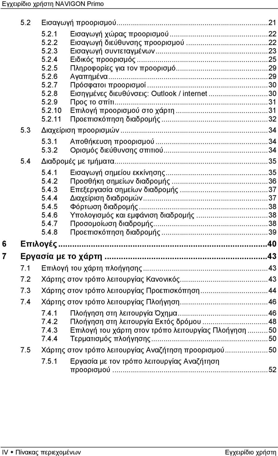 ..32 5.3 Διαχείριση προορισμών...34 5.3.1 Αποθήκευση προορισμού...34 5.3.2 Ορισμός διεύθυνσης σπιτιού...34 5.4 Διαδρομές με τμήματα...35 5.4.1 Εισαγωγή σημείου εκκίνησης...35 5.4.2 Προσθήκη σημείων διαδρομής.