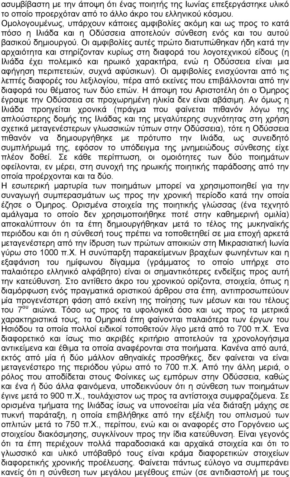 Οι αμφιβολίες αυτές πρώτο διατυπώθηκαν ήδη κατά την αρχαιότητα και στηρίζονταν κυρίως στη διαφορά του λογοτεχνικού είδους (η Ιλιάδα έχει πολεμικό και ηρωικό χαρακτήρα, ενώ η Οδύσσεια είναι μια