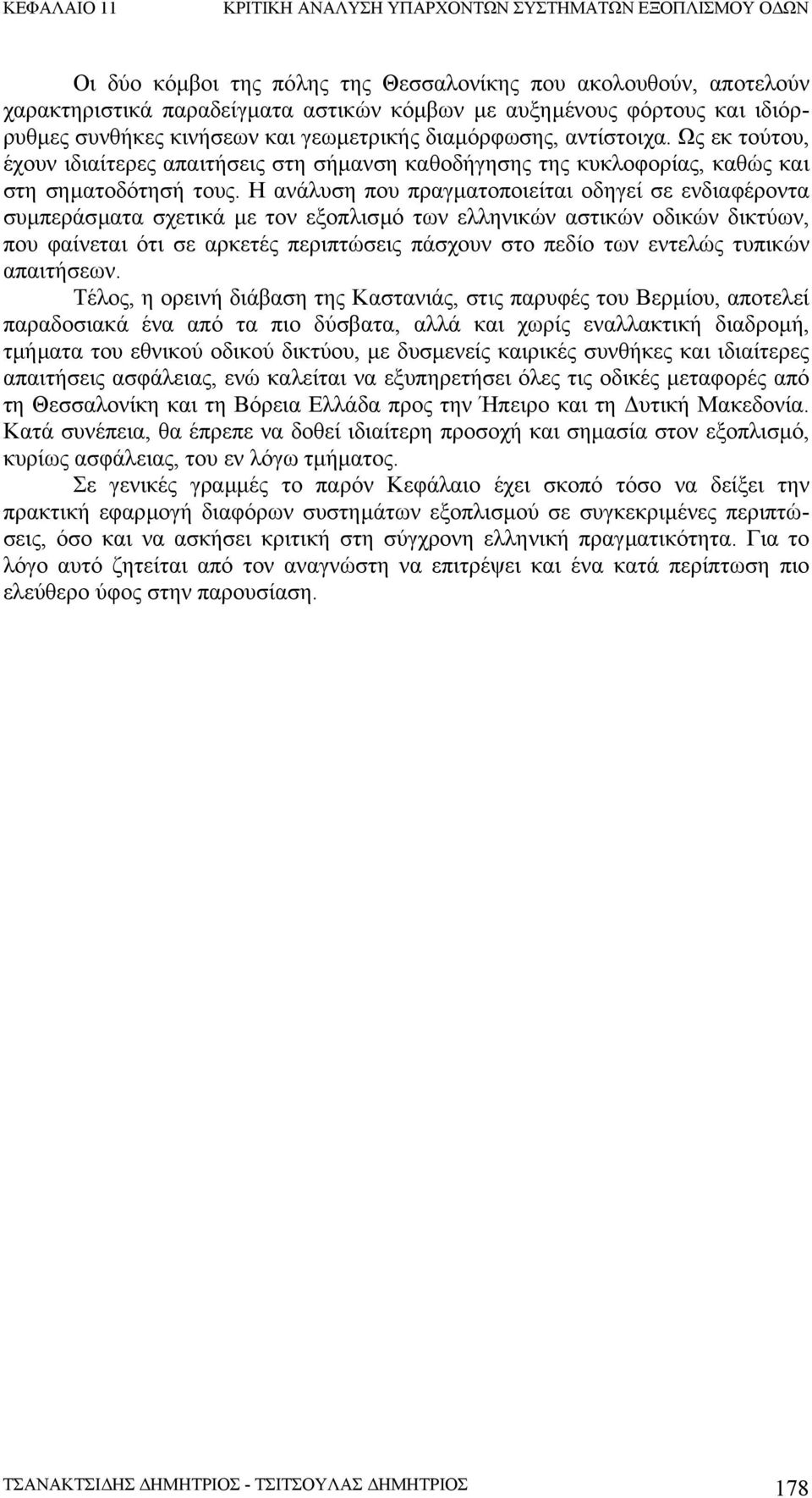 Η ανάλυση που πραγµατοποιείται οδηγεί σε ενδιαφέροντα συµπεράσµατα σχετικά µε τον εξοπλισµό των ελληνικών αστικών οδικών δικτύων, που φαίνεται ότι σε αρκετές περιπτώσεις πάσχουν στο πεδίο των εντελώς