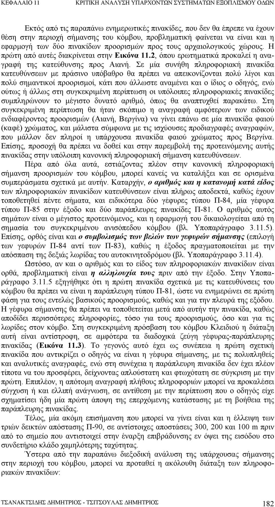 Σε µία συνήθη πληροφοριακή πινακίδα κατευθύνσεων µε πράσινο υπόβαθρο θα πρέπει να απεικονίζονται πολύ λίγοι και πολύ σηµαντικοί προορισµοί, κάτι που άλλωστε αναµένει και ο ίδιος ο οδηγός, ενώ ούτως ή