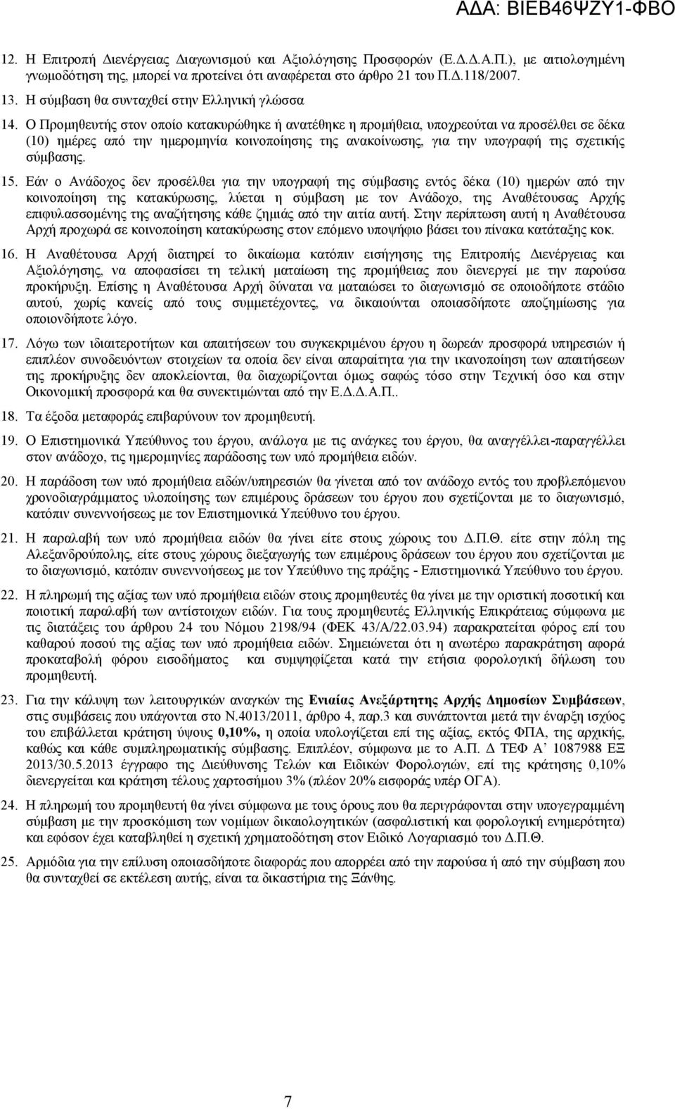 Ο Προμηθευτής στον οποίο κατακυρώθηκε ή ανατέθηκε η προμήθεια, υποχρεούται να προσέλθει σε δέκα (0) ημέρες από την ημερομηνία κοινοποίησης της ανακοίνωσης, για την υπογραφή της σχετικής σύμβασης. 5.