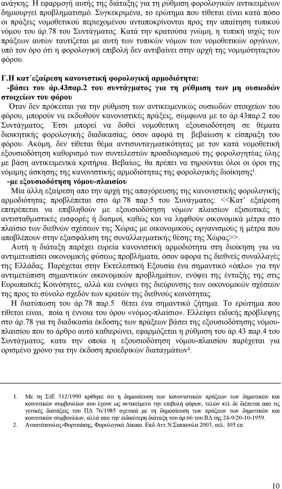 Κατά την κρατούσα γνώµη, η τυπική ισχύς των πράξεων αυτών ταυτίζεται µε αυτή των τυπικών νόµων των νοµοθετικών οργάνων, υπό τον όρο ότι η φορολογική επιβολή δεν αντιβαίνει στην αρχή της