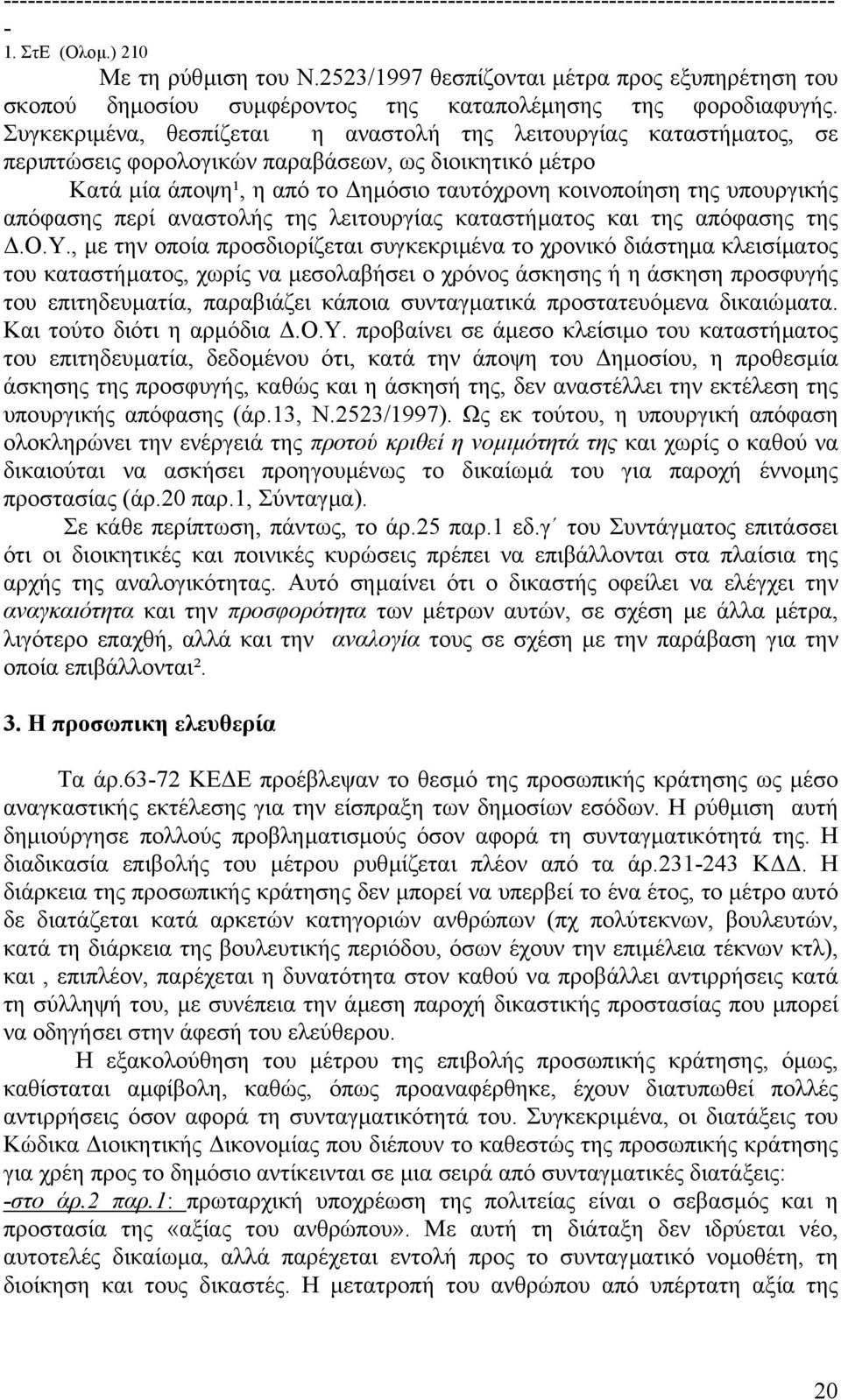 Συγκεκριµένα, θεσπίζεται η αναστολή της λειτουργίας καταστήµατος, σε περιπτώσεις φορολογικών παραβάσεων, ως διοικητικό µέτρο Κατά µία άποψη¹, η από το ηµόσιο ταυτόχρονη κοινοποίηση της υπουργικής