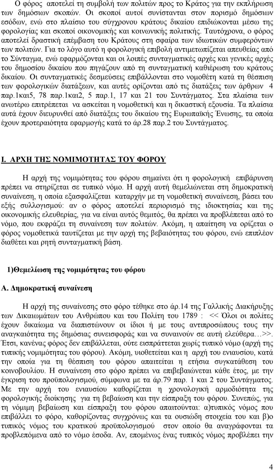 Ταυτόχρονα, ο φόρος αποτελεί δραστική επέµβαση του Κράτους στη σφαίρα των ιδιωτικών συµφερόντων των πολιτών.