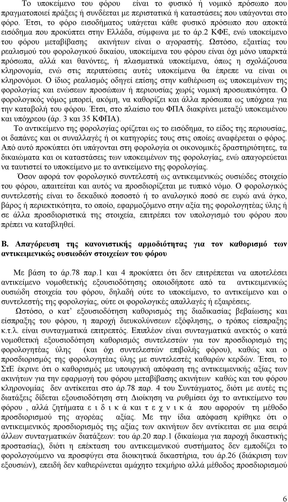 Ωστόσο, εξαιτίας του ρεαλισµού του φορολογικού δικαίου, υποκείµενα του φόρου είναι όχι µόνο υπαρκτά πρόσωπα, αλλά και θανόντες, ή πλασµατικά υποκείµενα, όπως η σχολάζουσα κληρονοµία, ενώ στις