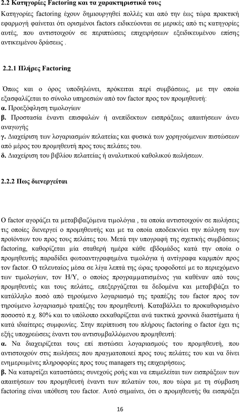 2.1 Πλήρες Factoring Όπως και ο όρος υποδηλώνει, πρόκειται περί συμβάσεως, µε την οποία εξασφαλίζεται το σύνολο υπηρεσιών από τον factor προς τον προμηθευτή: α. Προεξόφληση τιμολογίων β.