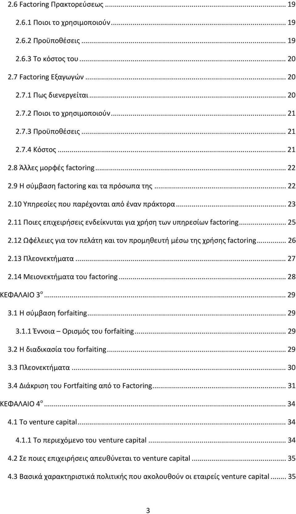 11 Ποιες επιχειρήσεις ενδείκνυται για χρήση των υπηρεσίων factoring... 25 2.12 Ωφέλειες για τον πελάτη και τον προμηθευτή μέσω της χρήσης factoring... 26 2.13 Πλεονεκτήματα... 27 2.
