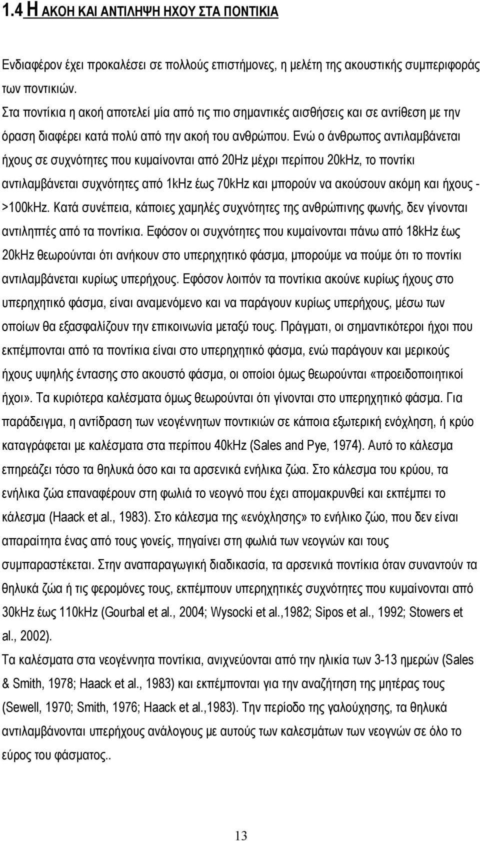 Ενώ ο άνθρωπος αντιλαμβάνεται ήχους σε συχνότητες που κυμαίνονται από 20Hz μέχρι περίπου 20kHz, το ποντίκι αντιλαμβάνεται συχνότητες από 1kHz έως 70kHz και μπορούν να ακούσουν ακόμη και ήχους -