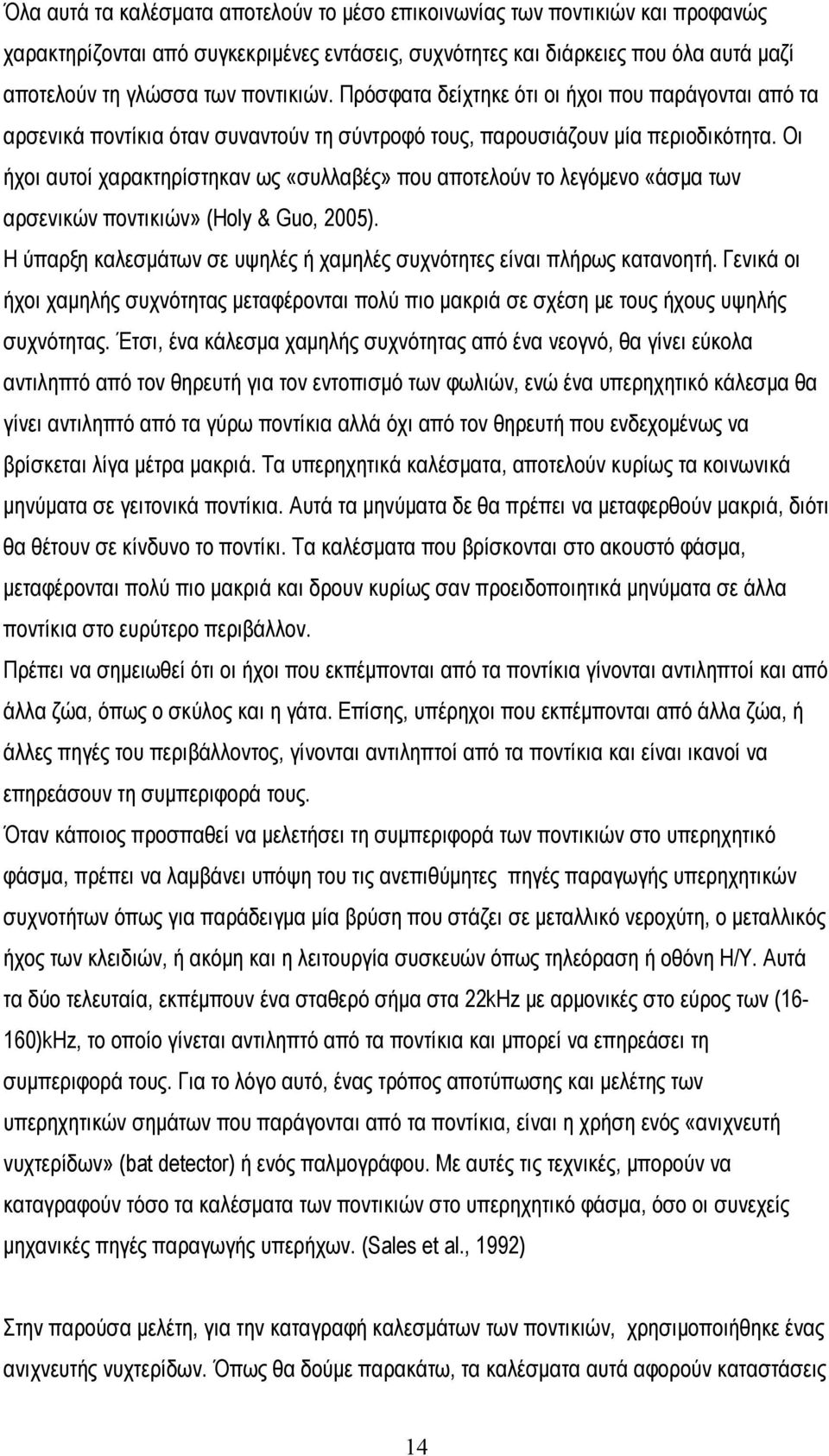 Οι ήχοι αυτοί χαρακτηρίστηκαν ως «συλλαβές» που αποτελούν το λεγόμενο «άσμα των αρσενικών ποντικιών» (Holy & Guo, 2005). Η ύπαρξη καλεσμάτων σε υψηλές ή χαμηλές συχνότητες είναι πλήρως κατανοητή.