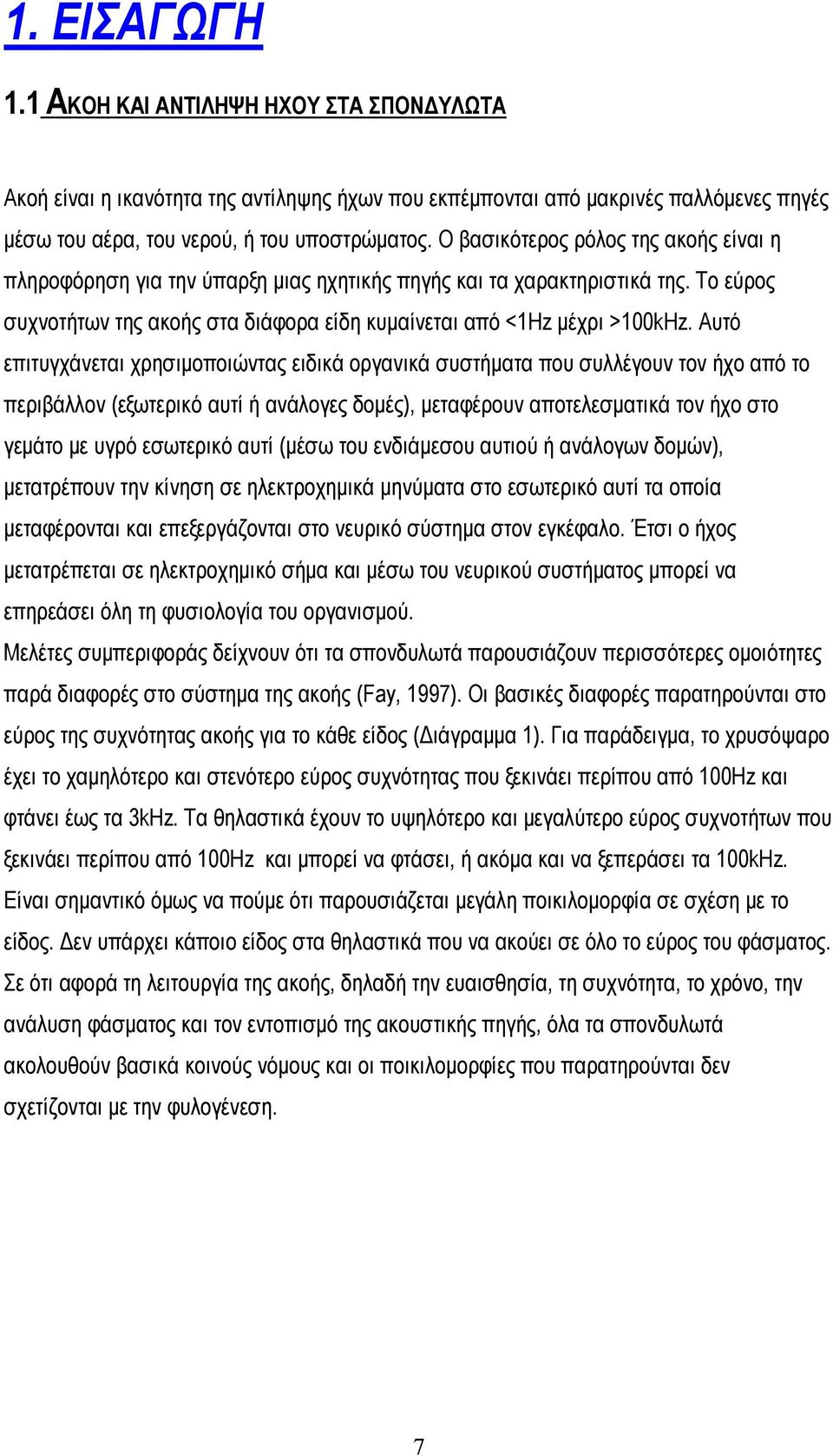 Αυτό επιτυγχάνεται χρησιμοποιώντας ειδικά οργανικά συστήματα που συλλέγουν τον ήχο από το περιβάλλον (εξωτερικό αυτί ή ανάλογες δομές), μεταφέρουν αποτελεσματικά τον ήχο στο γεμάτο με υγρό εσωτερικό