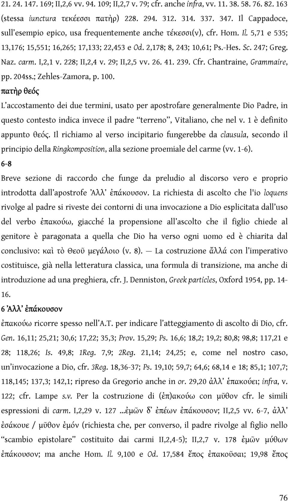 I,2,1 v. 228; II,2,4 v. 29; II,2,5 vv. 26. 41. 239. Cfr. Chantraine, Grammaire, pp. 204ss.; Zehles-Zamora, p. 100.