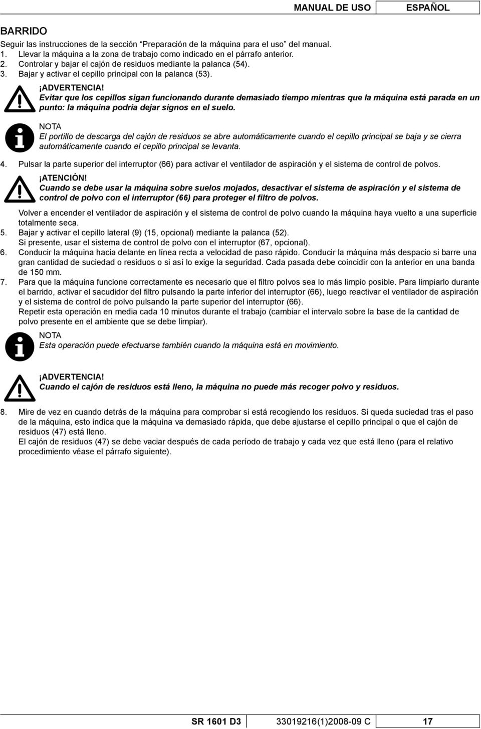 Evitar que los cepillos sigan funcionando durante demasiado tiempo mientras que la máquina está parada en un punto: la máquina podría dejar signos en el suelo.