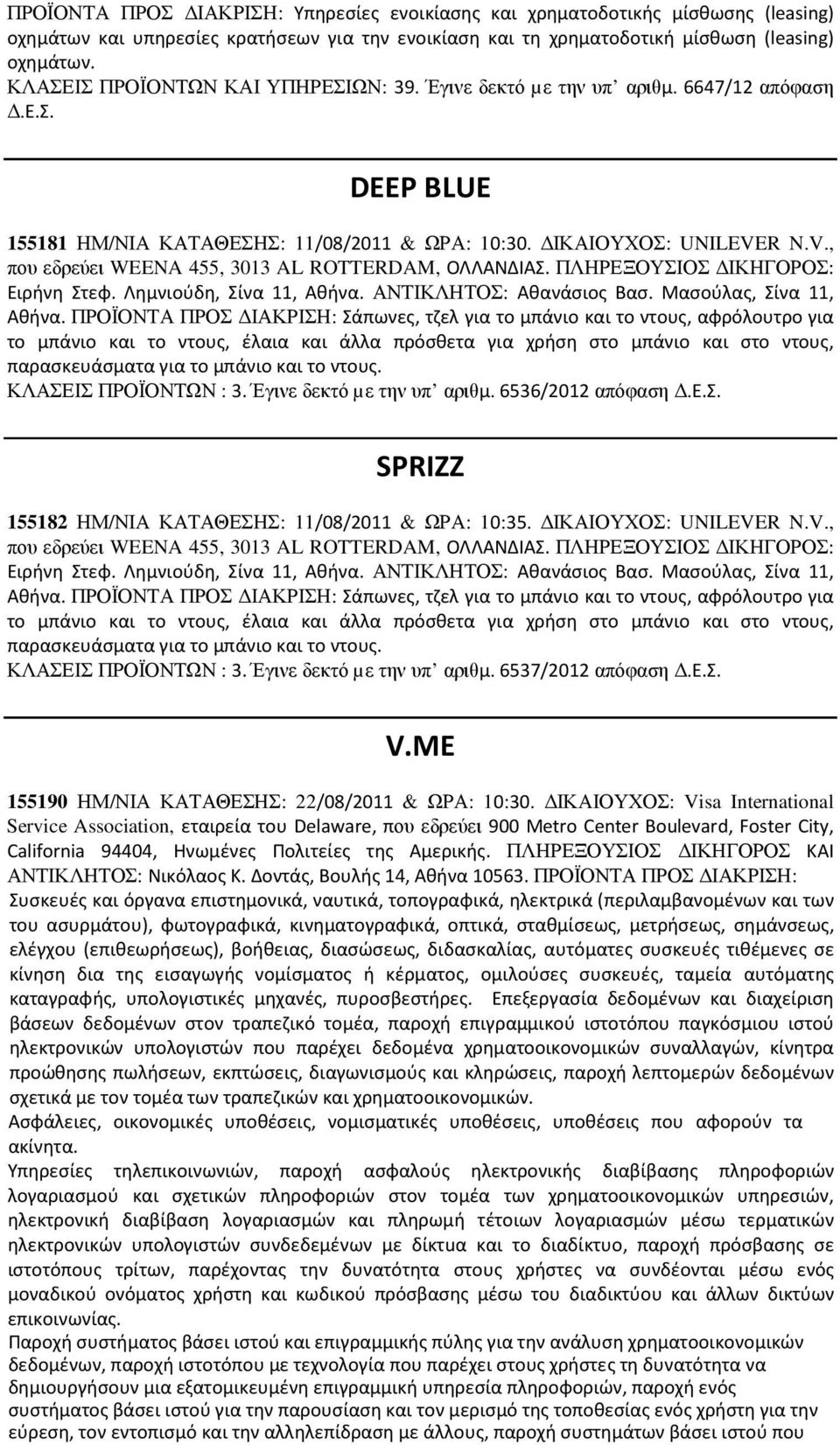 R N.V., που εδρεύει WEENA 455, 3013 AL ROTTERDAM, ΟΛΛΑΝΔΙΑΣ. ΠΛΗΡΕΞΟΥΣΙΟΣ ΙΚΗΓΟΡΟΣ: Ειρήνη Στεφ. Λημνιούδη, Σίνα 11, Αθήνα. ΑΝΤΙΚΛΗΤΟΣ: Αθανάσιος Βασ. Μασούλας, Σίνα 11, Αθήνα.