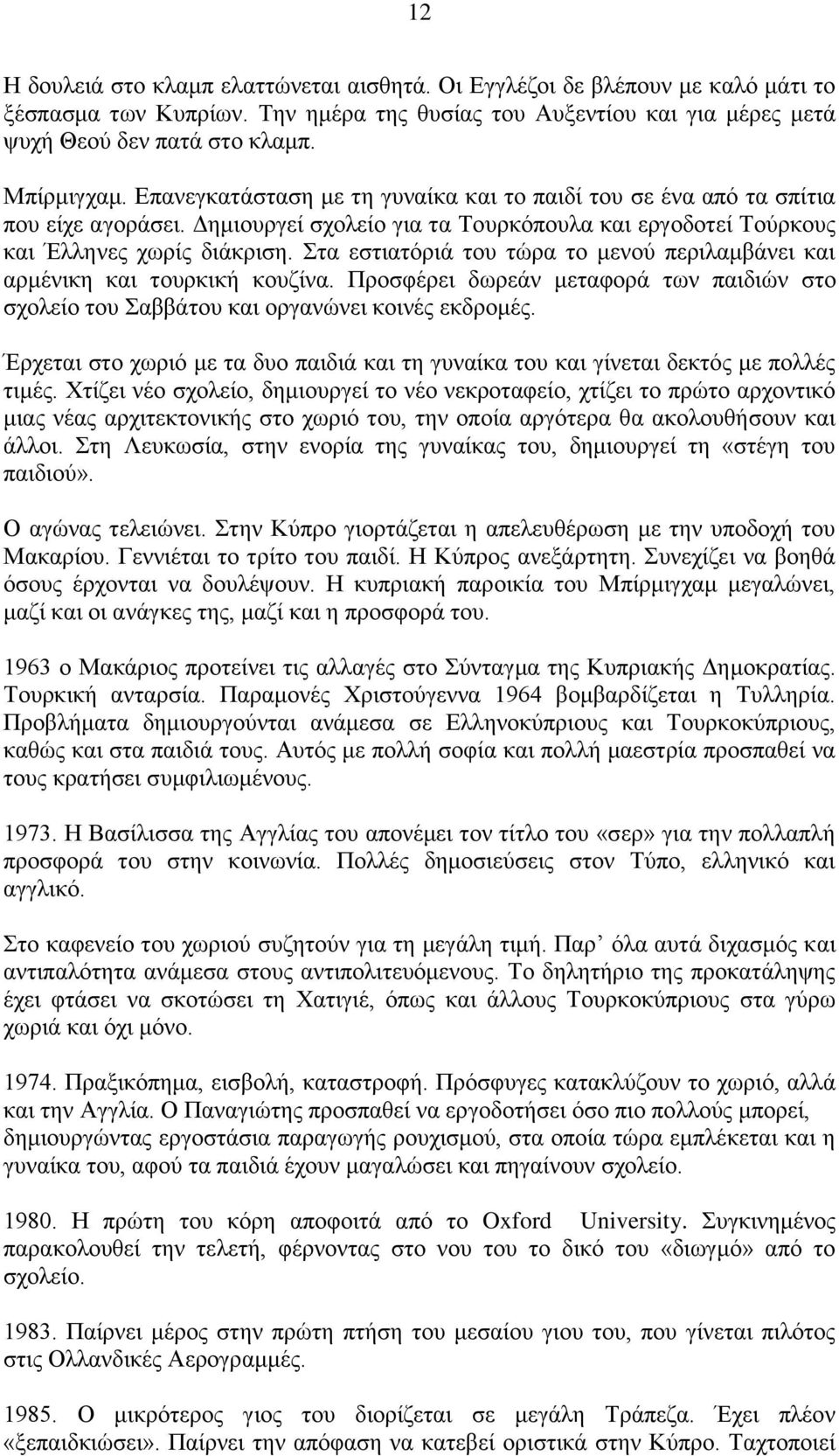 Στα εστιατόριά του τώρα το μενού περιλαμβάνει και αρμένικη και τουρκική κουζίνα. Προσφέρει δωρεάν μεταφορά των παιδιών στο σχολείο του Σαββάτου και οργανώνει κοινές εκδρομές.